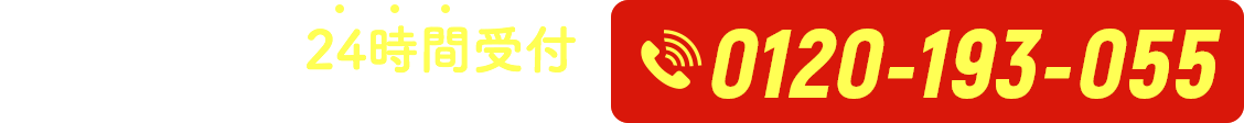 【通話無料】24時間受付 電話相談はこちら！ 0120-193-055
